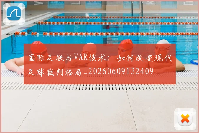 国际足联与VAR技术：如何改变现代足球裁判格局_20260609132409