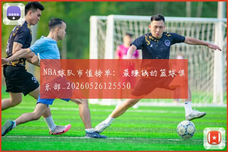 NBA球队市值榜单：最赚钱的篮球俱乐部_20260526125550