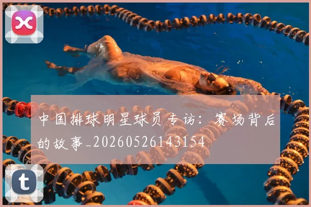 中国排球明星球员专访:赛场背后的故事_20260526143154