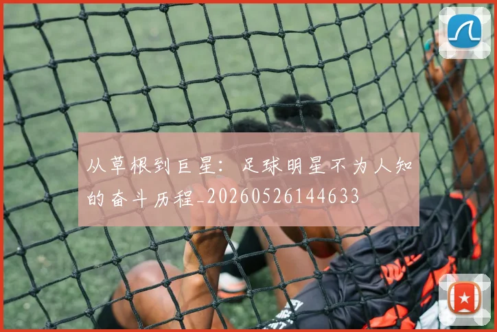 从草根到巨星：足球明星不为人知的奋斗历程_20260526144633