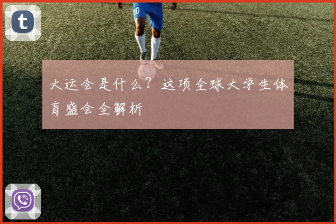 大运会是什么?这项全球大学生体育盛会全解析