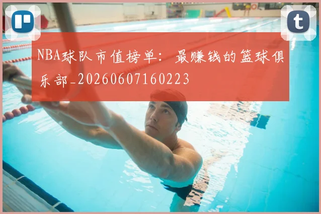 NBA球队市值榜单:最赚钱的篮球俱乐部_20260607160223