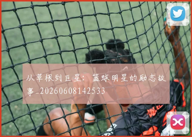 从草根到巨星：篮球明星的励志故事_20260608142533