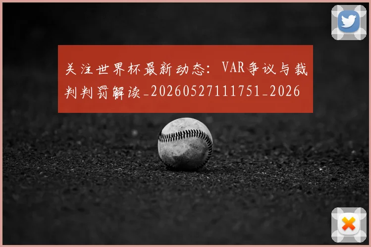 关注世界杯最新动态：VAR争议与裁判判罚解读_20260527111751_20260608142618
