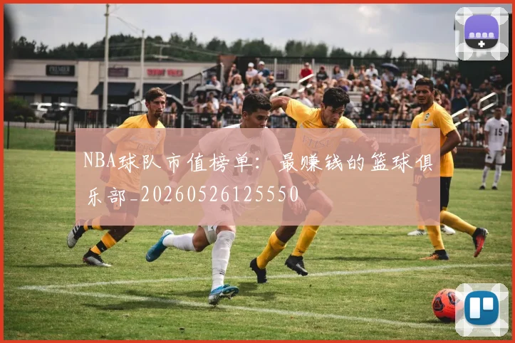 NBA球队市值榜单：最赚钱的篮球俱乐部_20260526125550