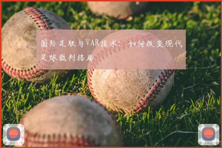 国际足联与VAR技术：如何改变现代足球裁判格局