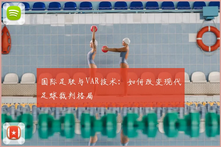 国际足联与VAR技术:如何改变现代足球裁判格局