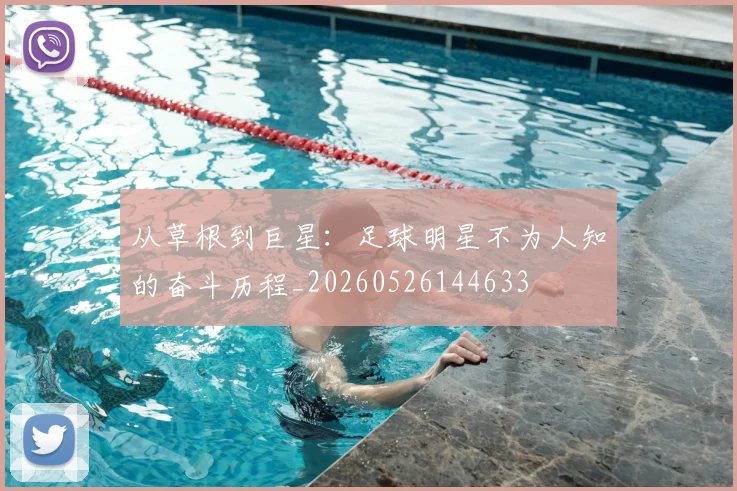 从草根到巨星:足球明星不为人知的奋斗历程_20260526144633