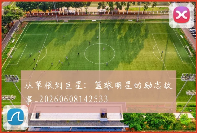 从草根到巨星:篮球明星的励志故事_20260608142533