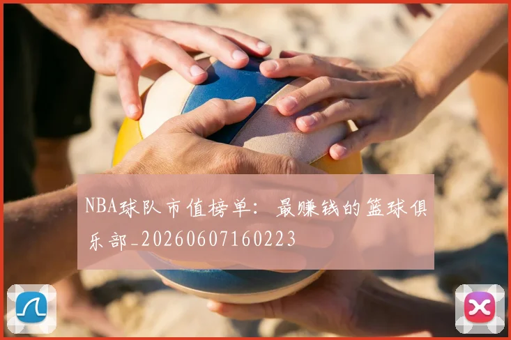 NBA球队市值榜单：最赚钱的篮球俱乐部_20260607160223