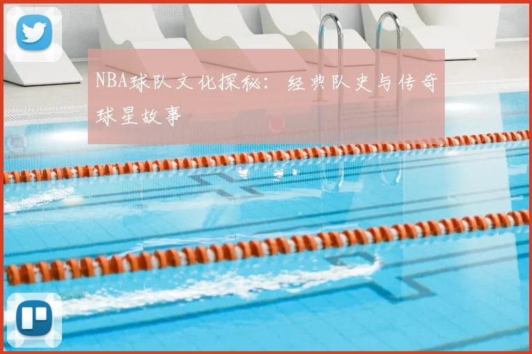NBA球队文化探秘：经典队史与传奇球星故事